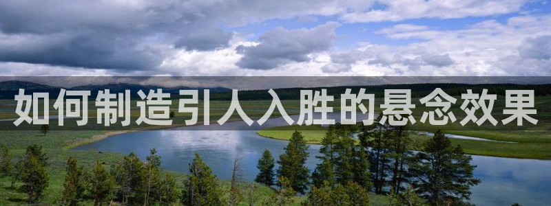 下载彩神通关注金码：如何制造引人入胜的悬念效果