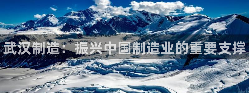 彩神vll趣投彩：武汉制造：振兴中国制造业的重要支撑