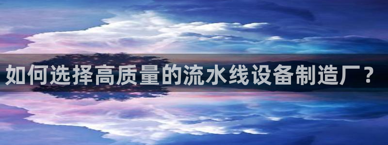 所有彩神购买首页都一样吗：如何选择高质量的流水线设备制造厂？