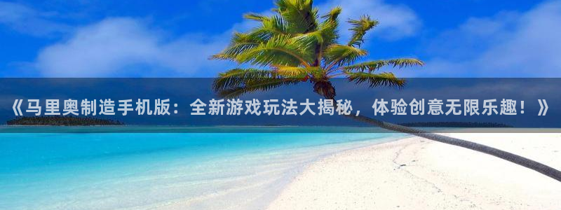 彩神争霸官方下载：《马里奥制造手机版：全新游戏玩法大揭秘，体验创意无限乐趣！》
