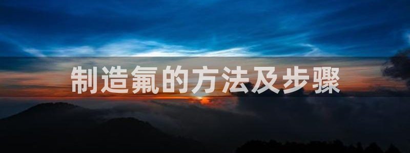 彩神购彩-购彩大厅入口下载：制造氟的方法及步骤