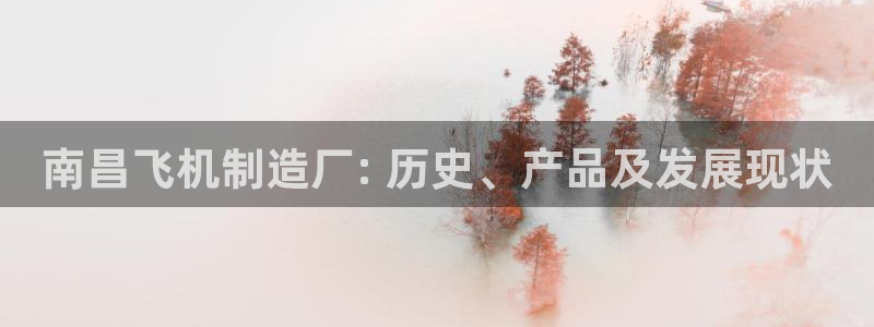 彩神v破解版：南昌飞机制造厂: 历史、产品及发展现状
