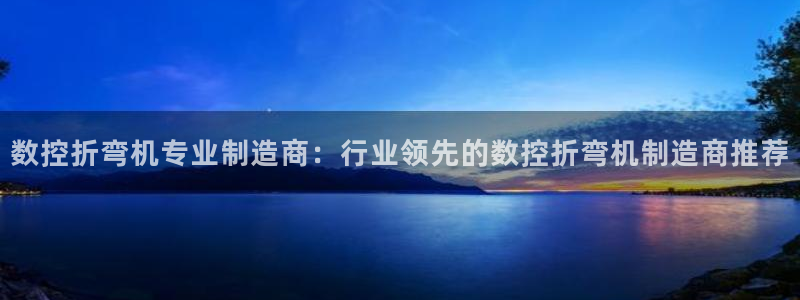 彩神v8下载：数控折弯机专业制造商：行业领先的数控折弯机制造商推荐