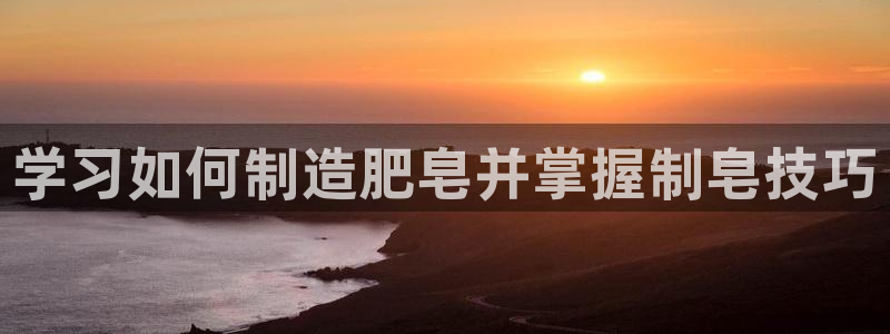彩神赢钱了吗是真的吗：学习如何制造肥皂并掌握制皂技巧