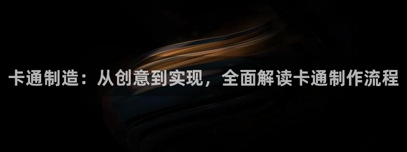 彩神vip官方网站：卡通制造：从创意到实现，全面解读卡通制作流程