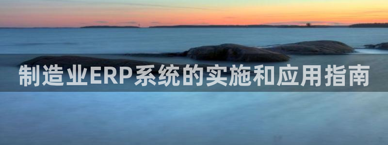 彩神可以提现吗：制造业ERP系统的实施和应用指南