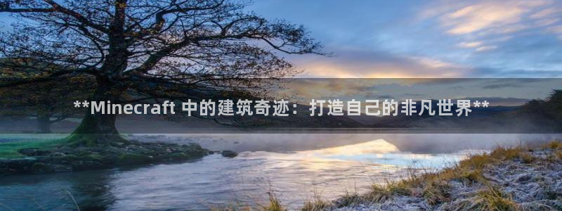 彩神是正规平台吗是真的吗：**Minecraft 中的建筑奇迹：打造自己的非凡世界**
