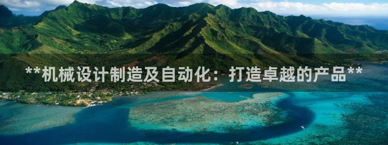 彩神是正规平台吗是真的吗：**机械设计制造及自动化：打造卓越的产品**