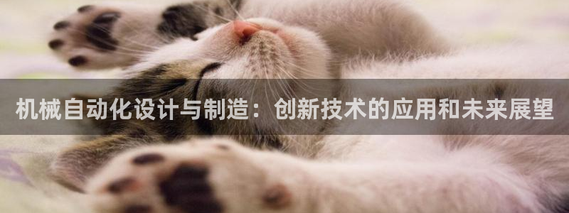 彩神大发cp：机械自动化设计与制造：创新技术的应用和未来展望