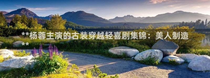 彩神赢的钱是哪里来的啊：**杨蓉主演的古装穿越轻喜剧集锦：美