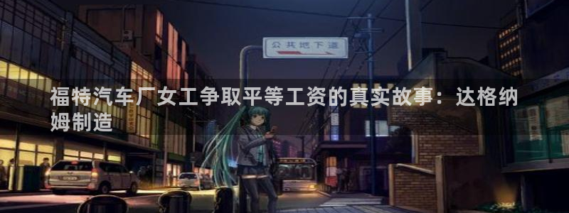 彩神是正规平台吗：福特汽车厂女工争取平等工资的真实故事：达格纳
姆制造