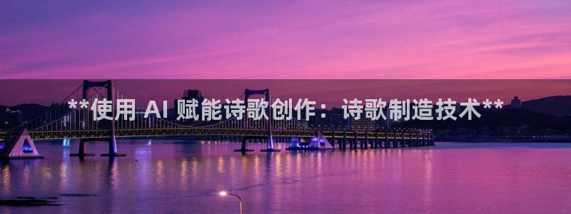 彩神iv真的能赚钱吗：**使用 AI 赋能诗歌创作：诗歌制造技术**