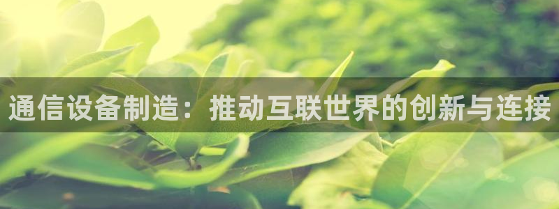 彩神v8是一个什么平台啊：通信设备制造：推动互联世界的创新与