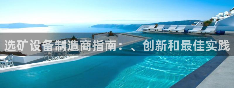 彩神ll能赚钱吗：选矿设备制造商指南：、创新和最佳实践