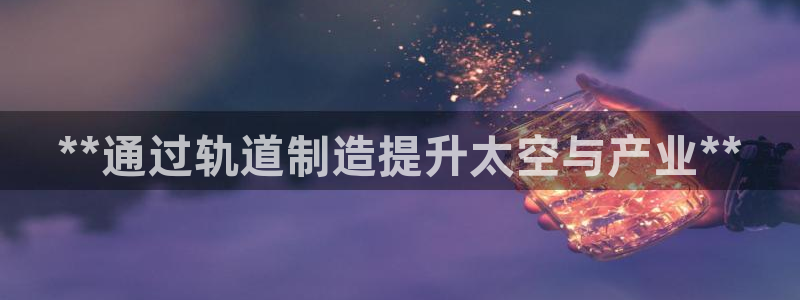 彩神viii官网：**通过轨道制造提升太空与产业**