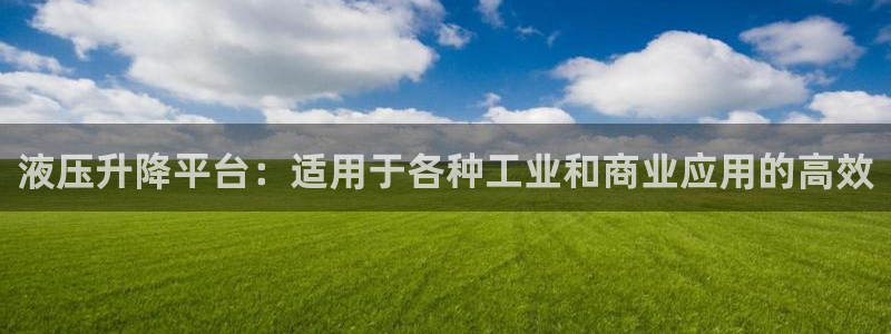 彩神vll官网在线登录：液压升降平台：适用于各种工业和商业应用的高效