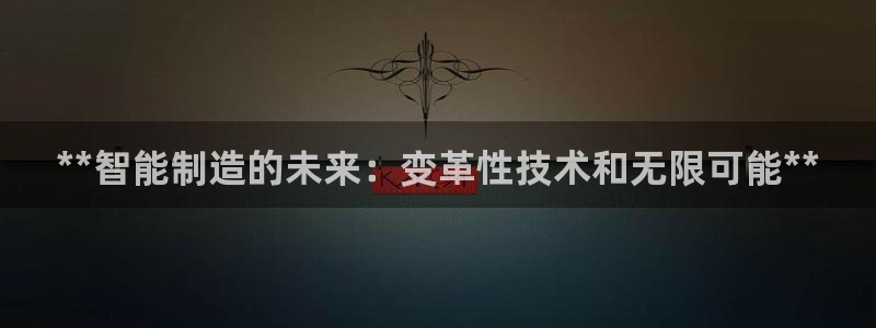 彩神赢了钱登录不上去：**智能制造的未来：变革性技术和无限可能**