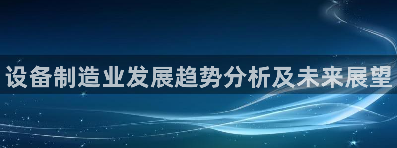 彩神v8是真的挣钱吗安全吗：设备制造业发展趋势分析及未来展望