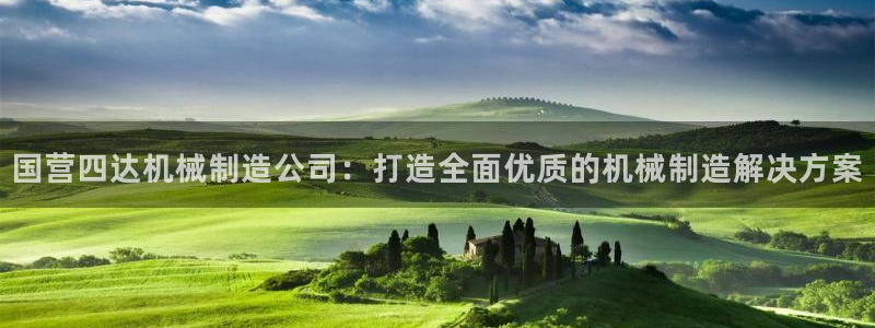 彩神vllⅰ购彩大厅：国营四达机械制造公司：打造全面优质的机