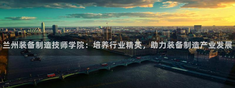 彩神v8客户端：兰州装备制造技师学院：培养行业精英，助力装备制造产业发展