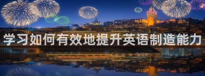 彩神vlll游戏特色：学习如何有效地提升英语制造能力