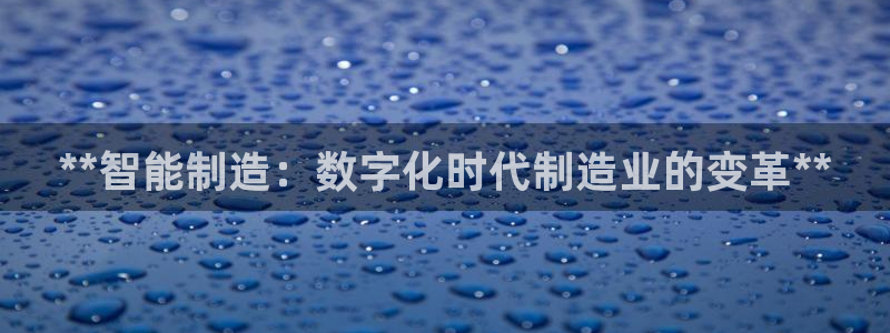 彩神平台：**智能制造：数字化时代制造业的变革**