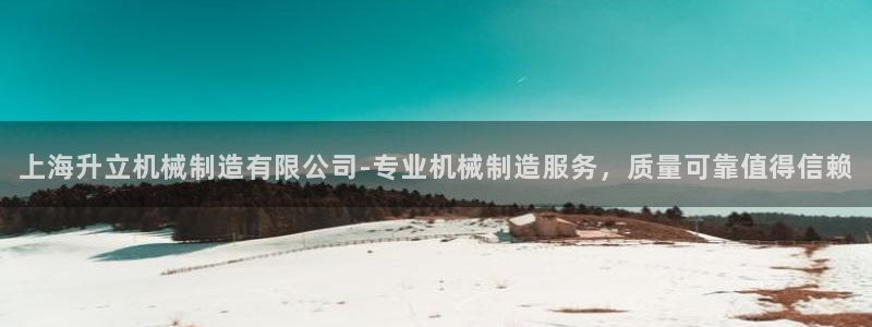 彩神vip官方网站：上海升立机械制造有限公司-专业机械制造服务，质量可靠值得信赖
