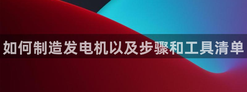 大发彩神最高邀请码：如何制造发电机以及步骤和工具清单