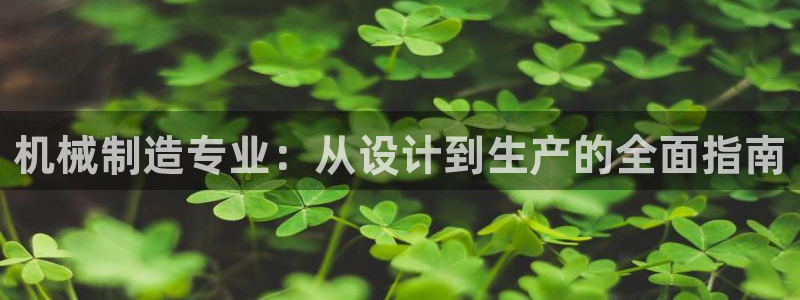 新版彩神v8登录不了：机械制造专业：从设计到生产的全面指南