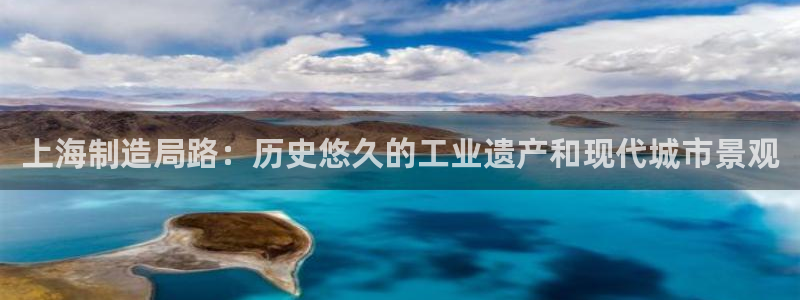 彩神广告有限公司：上海制造局路：历史悠久的工业遗产和现代城市景观