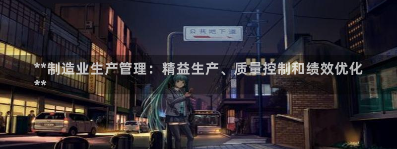 彩神Vll购彩大厅：**制造业生产管理：精益生产、质量控制和绩效优化
**