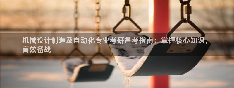 彩神v8是真的挣钱吗安全吗：机械设计制造及自动化专业考研备考指南：掌握核心知识，
高效备战