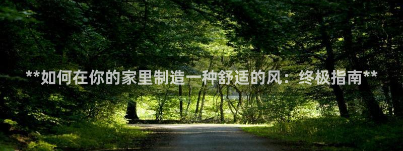 彩神x平台靠什么盈利：**如何在你的家里制造一种舒适的风：终极指南**