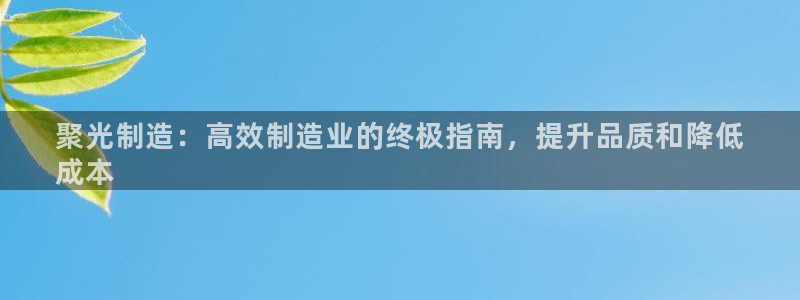 彩神VI首页：聚光制造：高效制造业的终极指南，提升品质和降低
成本