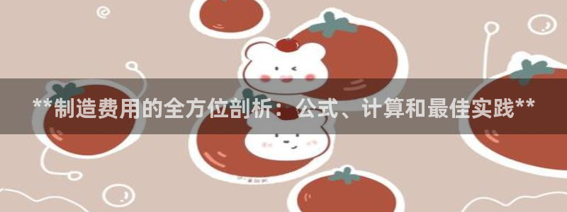 彩神v8是真的挣钱吗安全吗：**制造费用的全方位剖析：公式、
