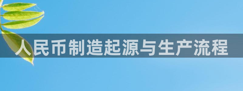 彩神8app官方下载：人民币制造起源与生产流程
