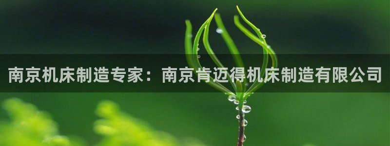彩神v8平台正规吗安全吗：南京机床制造专家：南京肯迈得机床制造有限公司