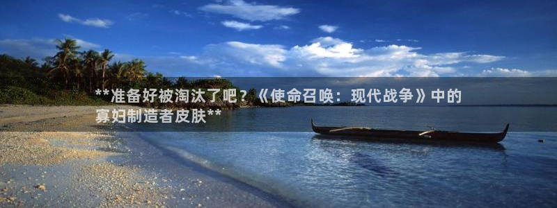 彩神网能赚钱是怎么回事：**准备好被淘汰了吧？《使命召唤：现