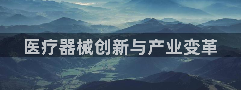 彩神vip购彩：医疗器械创新与产业变革