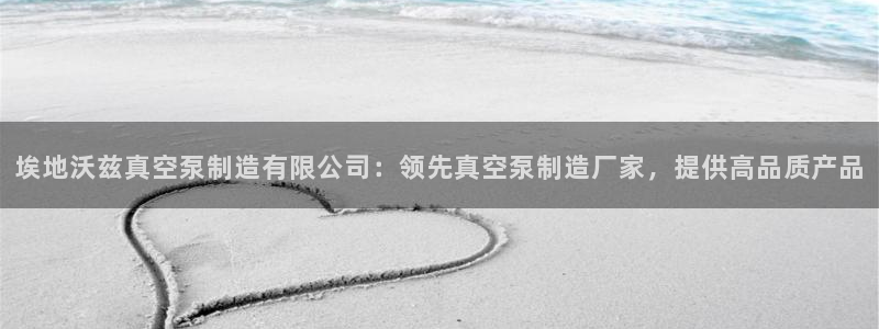 彩神vll首页企业文化：埃地沃兹真空泵制造有限公司：领先真空泵制造厂家，提供高品质产品