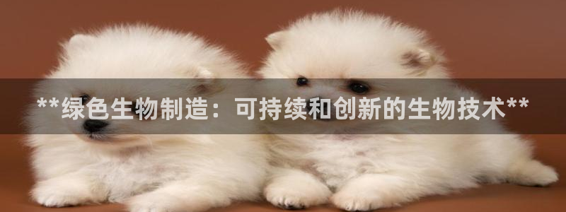 彩神8彩平台官网：**绿色生物制造：可持续和创新的生物技术**