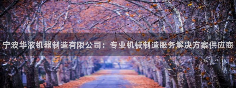 彩神争霸平台：宁波华液机器制造有限公司：专业机械制造服务解决方案供应商