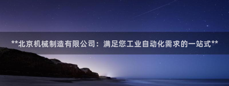 彩神vip购彩大厅：**北京机械制造有限公司：满足您工业自动化需求的一站式**