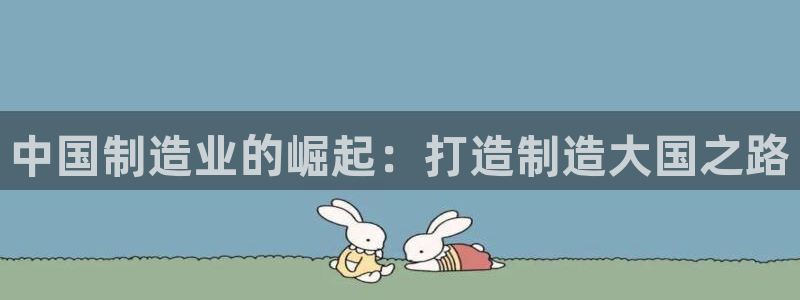 彩神vl官网：中国制造业的崛起：打造制造大国之路