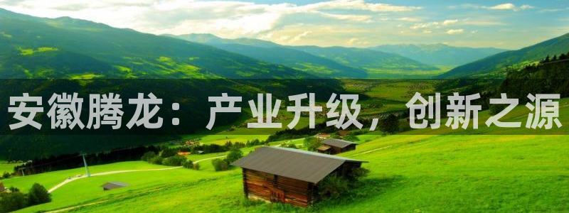 彩神v天天：安徽腾龙：产业升级，创新之源