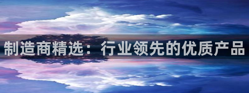 彩神ix官网是哪个公司的：制造商精选：行业领先的优质产品